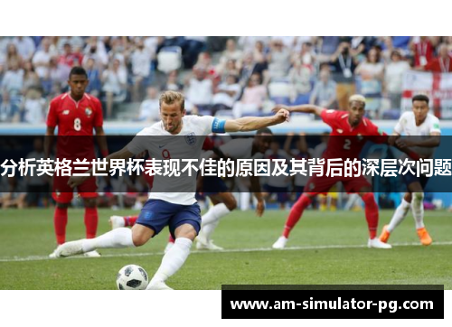 分析英格兰世界杯表现不佳的原因及其背后的深层次问题