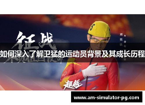 如何深入了解卫猛的运动员背景及其成长历程