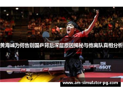 黄海诚为何告别国乒背后深层原因揭秘与他离队真相分析