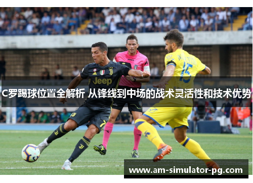 C罗踢球位置全解析 从锋线到中场的战术灵活性和技术优势