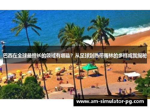 巴西在全球最擅长的领域有哪些？从足球到热带雨林的多样成就揭秘