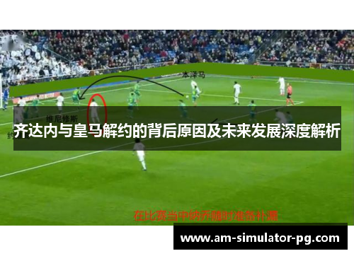 齐达内与皇马解约的背后原因及未来发展深度解析