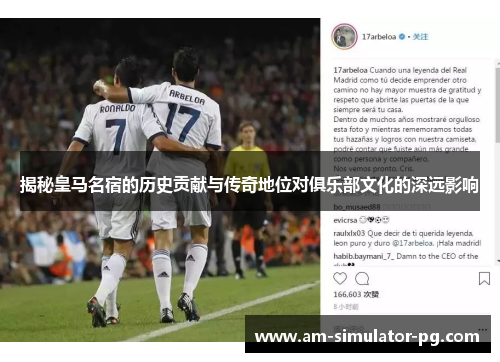 揭秘皇马名宿的历史贡献与传奇地位对俱乐部文化的深远影响
