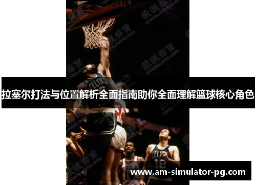 拉塞尔打法与位置解析全面指南助你全面理解篮球核心角色