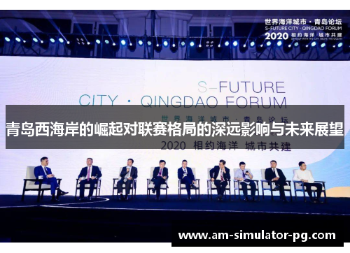青岛西海岸的崛起对联赛格局的深远影响与未来展望 青岛西海岸的崛起对联赛格局的深远影响与未来展望