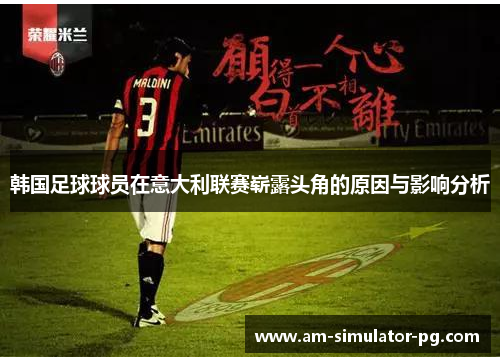 韩国足球球员在意大利联赛崭露头角的原因与影响分析 韩国足球球员在意大利联赛崭露头角的原因与影响分析