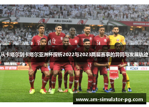 从卡塔尔到卡塔尔亚洲杯探析2022与2023两届赛事的异同与发展轨迹 从卡塔尔到卡塔尔亚洲杯探析2022与2023两届赛事的异同与发展轨迹