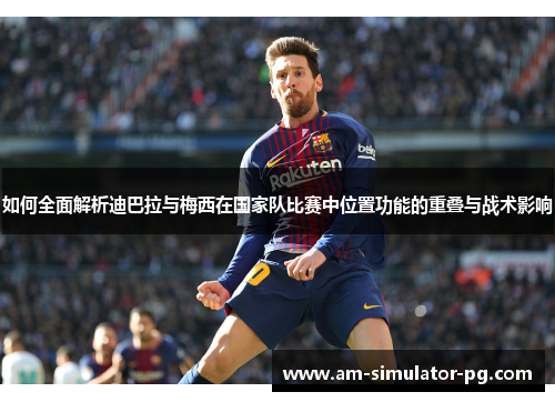 如何全面解析迪巴拉与梅西在国家队比赛中位置功能的重叠与战术影响 如何全面解析迪巴拉与梅西在国家队比赛中位置功能的重叠与战术影响