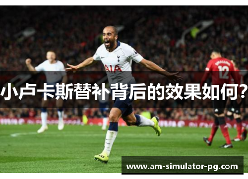 小卢卡斯替补背后的效果如何? 小卢卡斯替补背后的效果如何?