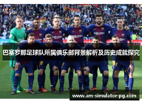 巴塞罗那足球队所属俱乐部背景解析及历史成就探究