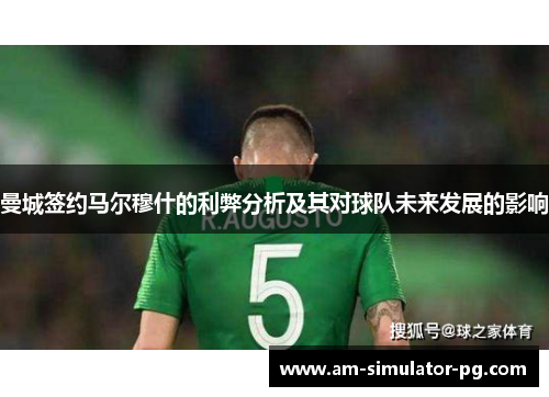 曼城签约马尔穆什的利弊分析及其对球队未来发展的影响
