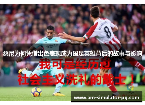 桑尼为何凭借出色表现成为国足英雄背后的故事与影响 桑尼为何凭借出色表现成为国足英雄背后的故事与影响