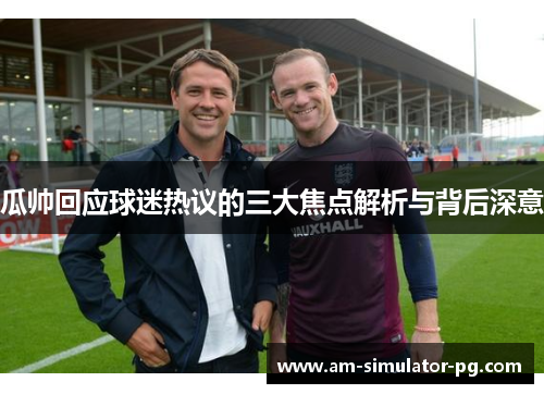 瓜帅回应球迷热议的三大焦点解析与背后深意