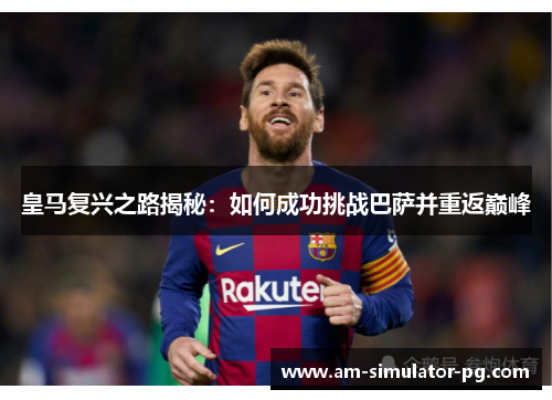 皇马复兴之路揭秘：如何成功挑战巴萨并重返巅峰