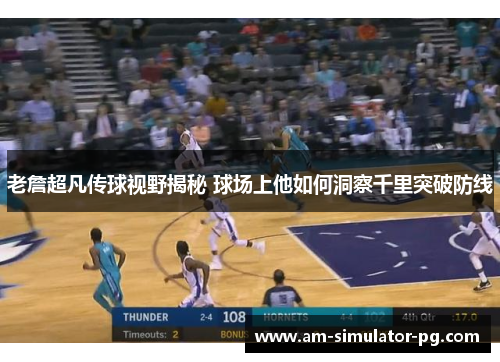 老詹超凡传球视野揭秘 球场上他如何洞察千里突破防线 老詹超凡传球视野揭秘 球场上他如何洞察千里突破防线