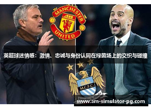 英超球迷情感:激情、忠诚与身份认同在绿茵场上的交织与碰撞 英超球迷情感:激情、忠诚与身份认同在绿茵场上的交织与碰撞