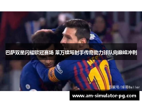 巴萨双星闪耀欧冠赛场 莱万续写射手传奇助力球队向巅峰冲刺