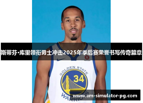 斯蒂芬·库里领衔勇士冲击2025年季后赛荣誉书写传奇篇章