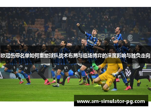 欧冠伤停名单如何重塑球队战术布局与临场博弈的深度影响与胜负走向