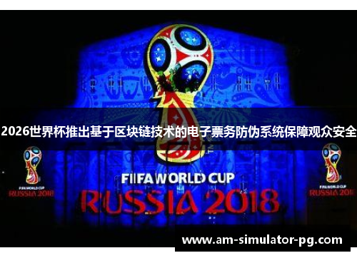 2026世界杯推出基于区块链技术的电子票务防伪系统保障观众安全