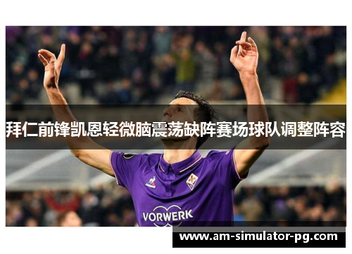 拜仁前锋凯恩轻微脑震荡缺阵赛场球队调整阵容