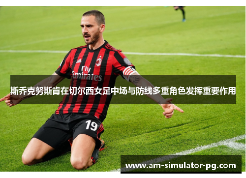 斯乔克努斯肯在切尔西女足中场与防线多重角色发挥重要作用 斯乔克努斯肯在切尔西女足中场与防线多重角色发挥重要作用