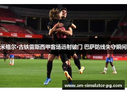 米格尔·古铁雷斯西甲客场远射破门 巴萨防线失守瞬间