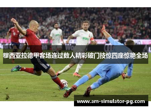 穆西亚拉德甲客场连过数人精彩破门技惊四座惊艳全场