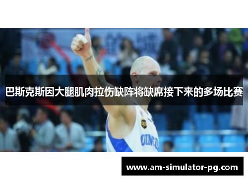 巴斯克斯因大腿肌肉拉伤缺阵将缺席接下来的多场比赛