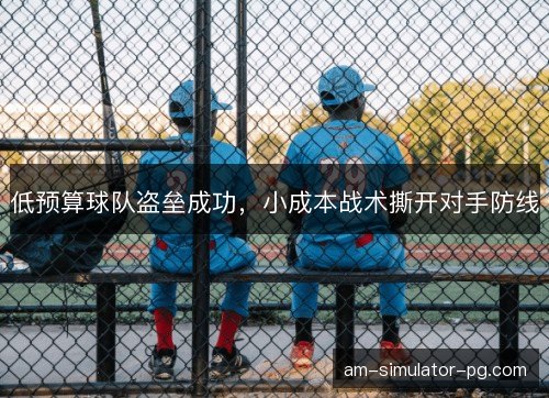 低预算球队盗垒成功，小成本战术撕开对手防线